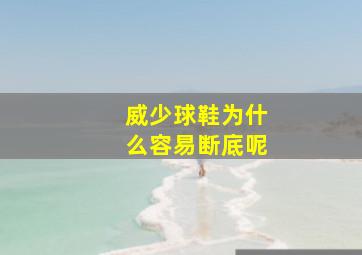 威少球鞋为什么容易断底呢