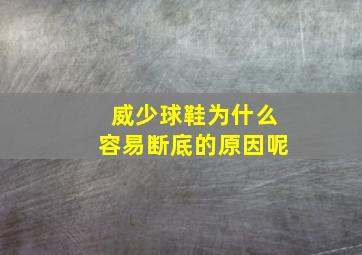 威少球鞋为什么容易断底的原因呢