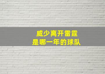 威少离开雷霆是哪一年的球队