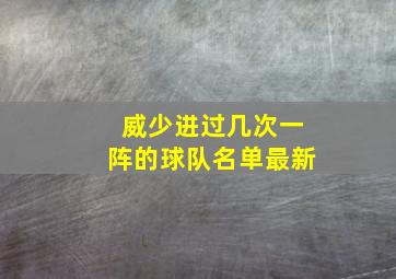 威少进过几次一阵的球队名单最新