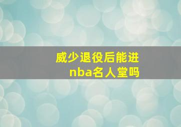 威少退役后能进nba名人堂吗