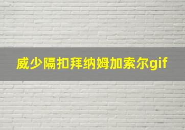 威少隔扣拜纳姆加索尔gif