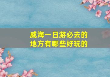 威海一日游必去的地方有哪些好玩的