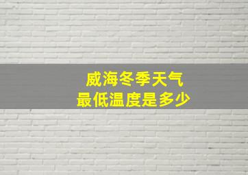 威海冬季天气最低温度是多少