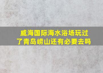 威海国际海水浴场玩过了青岛崂山还有必要去吗