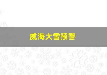 威海大雪预警