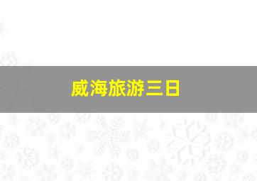 威海旅游三日