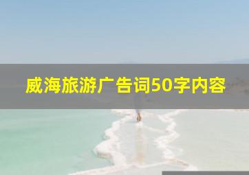 威海旅游广告词50字内容