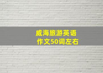 威海旅游英语作文50词左右