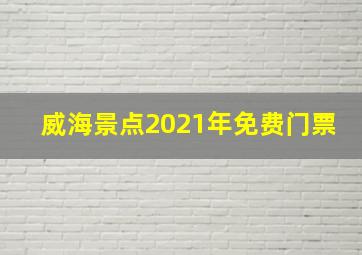 威海景点2021年免费门票