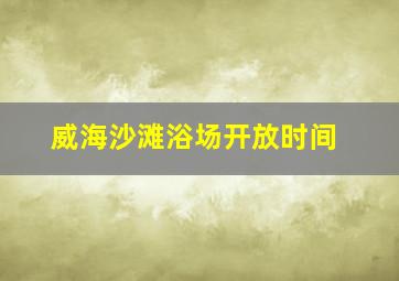 威海沙滩浴场开放时间