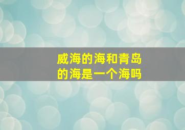 威海的海和青岛的海是一个海吗