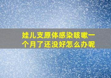 娃儿支原体感染咳嗽一个月了还没好怎么办呢