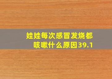 娃娃每次感冒发烧都咳嗽什么原因39.1