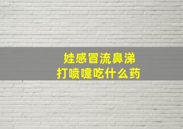 娃感冒流鼻涕打喷嚏吃什么药