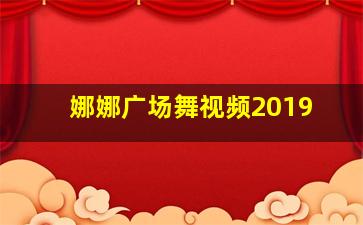 娜娜广场舞视频2019