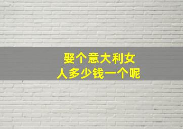 娶个意大利女人多少钱一个呢