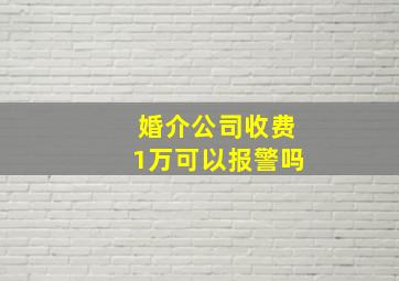 婚介公司收费1万可以报警吗