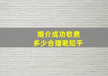 婚介成功收费多少合理呢知乎