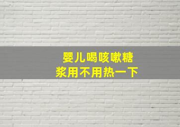 婴儿喝咳嗽糖浆用不用热一下