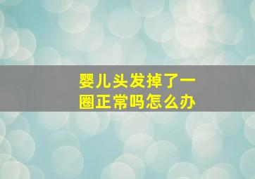 婴儿头发掉了一圈正常吗怎么办