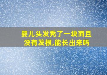 婴儿头发秃了一块而且没有发根,能长出来吗