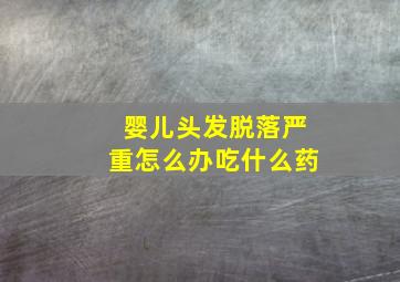 婴儿头发脱落严重怎么办吃什么药