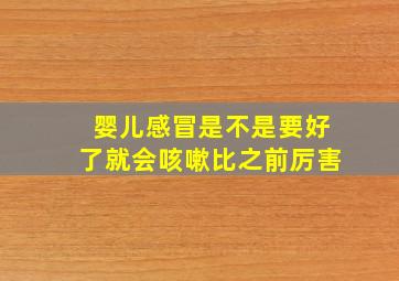 婴儿感冒是不是要好了就会咳嗽比之前厉害