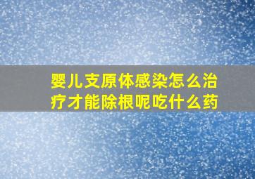 婴儿支原体感染怎么治疗才能除根呢吃什么药