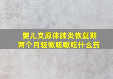 婴儿支原体肺炎恢复期两个月轻微咳嗽吃什么药