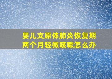 婴儿支原体肺炎恢复期两个月轻微咳嗽怎么办