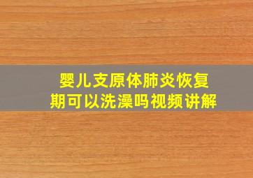 婴儿支原体肺炎恢复期可以洗澡吗视频讲解