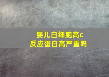 婴儿白细胞高c反应蛋白高严重吗