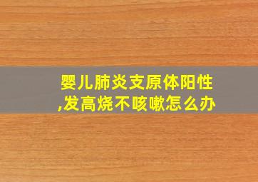 婴儿肺炎支原体阳性,发高烧不咳嗽怎么办