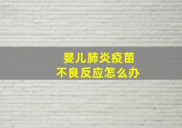 婴儿肺炎疫苗不良反应怎么办