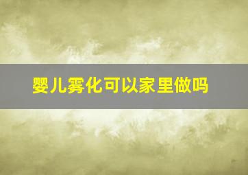 婴儿雾化可以家里做吗