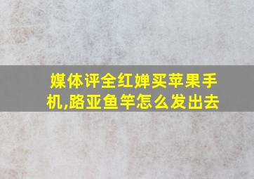 媒体评全红婵买苹果手机,路亚鱼竿怎么发出去