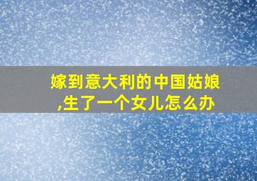 嫁到意大利的中国姑娘,生了一个女儿怎么办