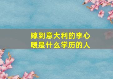 嫁到意大利的李心暖是什么学历的人