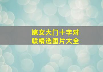 嫁女大门十字对联精选图片大全