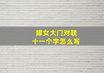 嫁女大门对联十一个字怎么写