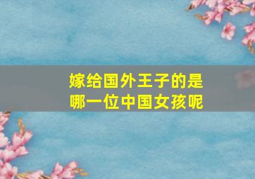 嫁给国外王子的是哪一位中国女孩呢