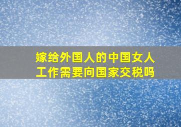 嫁给外国人的中国女人工作需要向国家交税吗