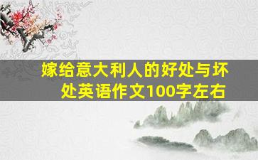 嫁给意大利人的好处与坏处英语作文100字左右