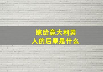 嫁给意大利男人的后果是什么