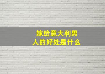 嫁给意大利男人的好处是什么