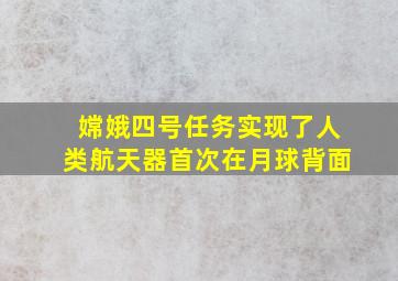 嫦娥四号任务实现了人类航天器首次在月球背面