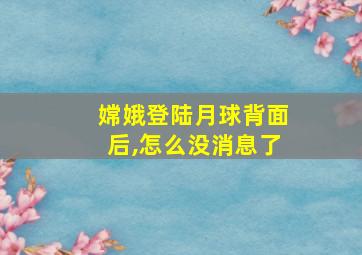 嫦娥登陆月球背面后,怎么没消息了