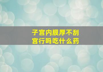 子宫内膜厚不刮宫行吗吃什么药