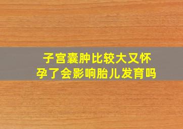 子宫囊肿比较大又怀孕了会影响胎儿发育吗